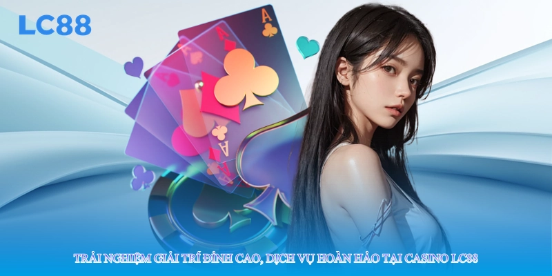 Trải nghiệm giải trí đỉnh cao, dịch vụ hoàn hảo tại casino lc88